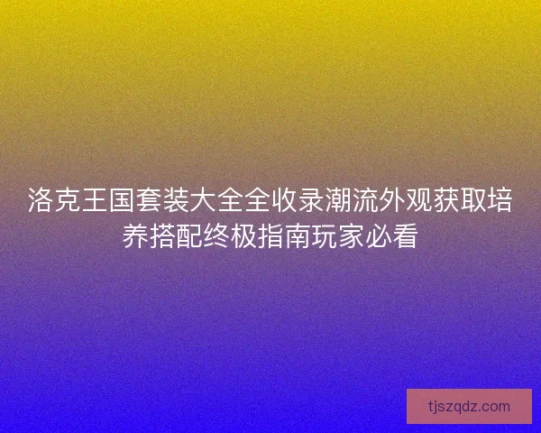 洛克王国套装大全全收录潮流外观获取培养搭配终极指南玩家必看