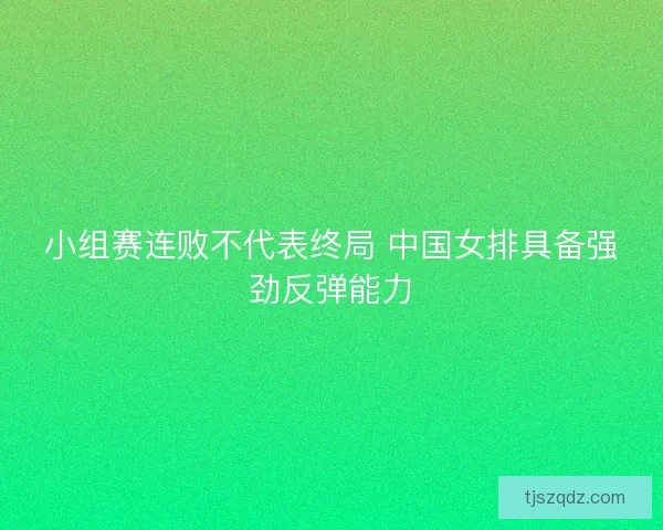 小组赛连败不代表终局 中国女排具备强劲反弹能力