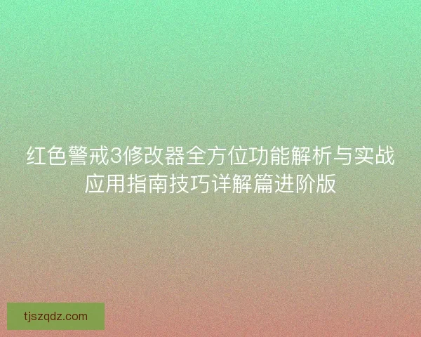红色警戒3修改器全方位功能解析与实战应用指南技巧详解篇进阶版